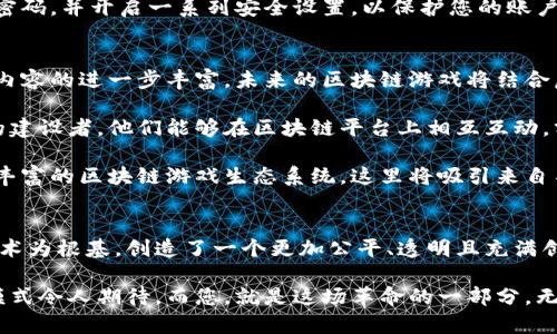 区块链游戏孵化平台下载：开启新时代游戏体验的钥匙
区块链, 游戏孵化, 下载, 数字资产, 虚拟世界/guanjianci

引言：区块链与游戏的奇妙结合
近年来，区块链技术的发展给各行各业带来了翻天覆地的变化，尤其是在游戏产业中，它的潜力愈发显露。区块链游戏不仅仅是玩乐，它们更是一种新兴的经济模式和社交体验。在这个数字化时代，区块链游戏孵化平台的兴起，为玩家和开发者提供了一个全新的舞台。

什么是区块链游戏孵化平台？
区块链游戏孵化平台是一种专注于帮助新兴游戏开发者推出其项目的服务平台。这些平台通常提供资金支持、技术指导和市场营销方案，帮助开发者将他们的创意付诸实践。在这个过程中，玩家不仅能体验新游戏，还能成为游戏生态的一部分，甚至参与到游戏的开发与运营中。

在这个观念逐渐被接受的过程中，越来越多的人开始关注和研究区块链游戏。与传统游戏相比，区块链游戏的独特之处在于其能够将用户的游戏资产变为真正的数字财产，玩家在游戏中获得的物品、角色或货币都能通过区块链技术进行安全的交易和转让。

区块链游戏的优势
首先，让我们来谈谈区块链游戏的几个显著优势。第一，它们提供了更高的安全性。基于区块链技术，所有交易都经过加密，无法被篡改。这意味着玩家的虚拟资产和游戏记录能够得到有效保护，减少欺诈和盗窃的风险。

其次，区块链游戏赋予了玩家真正的资产所有权。在传统游戏中，玩家的虚拟资产往往属于游戏开发者，而在区块链游戏中，玩家则可以直接拥有和控制这些资产。换句话说，玩家可以自由地交易、出售或转让这些资产，真正实现了“玩游戏也能赚钱”的梦想。

最后，区块链游戏的去中心化特性使得玩家之间可以更紧密地互动和合作。通过区块链技术，玩家可以在同一个虚拟世界中共同创造内容，甚至参与到游戏的决策而不仅仅是被动的消费者。

如何选择合适的区块链游戏孵化平台？
面对市场上众多的区块链游戏孵化平台，选择一个符合自己需求的并不容易。首先，您需要考量平台的信誉和历史。查看平台过往孵化的游戏项目，看看它们的市场表现如何。如果能看到成功的案例，您就可以一定程度上相信该平台的能力。

另一方面，您还需要了解平台的用户反馈。通过社交媒体、论坛和专业网站收集使用过该平台的用户的真实反馈，了解他们的使用体验和对平台的评价。这些信息将帮助您更全面地认识该平台的优缺点。

下载和使用区块链游戏孵化平台的步骤
如果您已经决定尝试某个区块链游戏孵化平台，那么下载和使用的步骤相对简单。首先，访问平台的官方网站，通常会有明显的下载链接。确认您的设备型号和系统要求（如安卓、iOS或PC），选择相应版本下载。

接下来，安装应用程序。一般来说，您只需要按照提示点击几下，就可以完成安装过程。在这一步中，建议您仔细阅读权限申请，不要盲目授权，从而确保您的个人信息安全。

安装完成后，您需要创建一个账户。此过程可能涉及到电子邮件验证或数字钱包连接。在这一环节，务必选择一个强密码，并开启一系列安全设置，以保护您的账户不被恶意攻击和入侵。

区块链游戏的未来展望
走入未来，区块链游戏将会更加成熟和多元化。随着技术的不断进步，我们可以预见以下几个发展趋势。首先是游戏内容的进一步丰富。未来的区块链游戏将结合虚拟现实（VR）、增强现实（AR）等技术，创造出更加身临其境的游戏体验。

其次，区块链游戏将会变得更加社交化。未来的玩家不仅仅是游戏的消费者，更多的将会变成内容的创造者和社区的建设者。他们能够在区块链平台上相互互动，分享体验及创意，提升游戏的趣味性。

最后，区块链技术的普及将使得更多传统游戏厂商进入这个领域，推动整个行业的发展。我们将看到一个更繁荣、更丰富的区块链游戏生态系统，这里将吸引来自不同背景、不同兴趣的玩家和开发者。

总结
区块链游戏孵化平台不仅为游戏开发者提供了极大的便利，也为广大玩家开启了全新的游戏之旅。它们以区块链技术为根基，创造了一个更加公平、透明且充满创新的虚拟世界。在数字资产愈发重要的今天，掌握这样的工具和资源无疑是走在时代前沿的重要一步。

在选择和使用区块链游戏孵化平台时，建议大家多做对比，充分了解后再进行下载和使用。未来的游戏世界和经济模式令人期待，而您，就是这场革命的一部分。无论是作为游戏玩家，还是作为创作者，区块链游戏将为您带来无限可能。