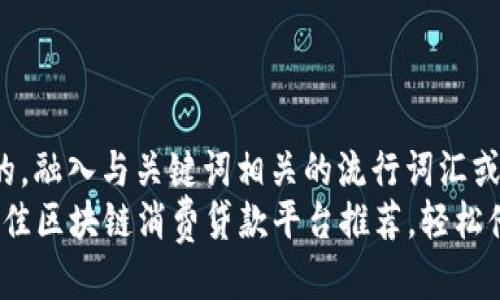 思考一个的，融入与关键词相关的流行词汇或趋势
2023年最佳区块链消费贷款平台推荐，轻松借贷新选择
