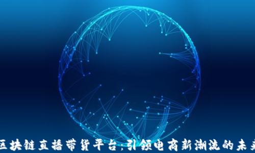 
重庆区块链直播带货平台：引领电商新潮流的未来之路