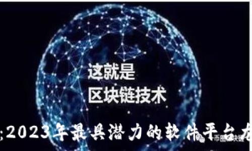   
区块链时代：2023年最具潜力的软件平台龙头股全解析