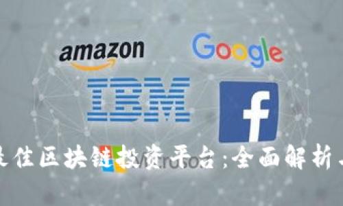 如何选择最佳区块链投资平台：全面解析与最新趋势