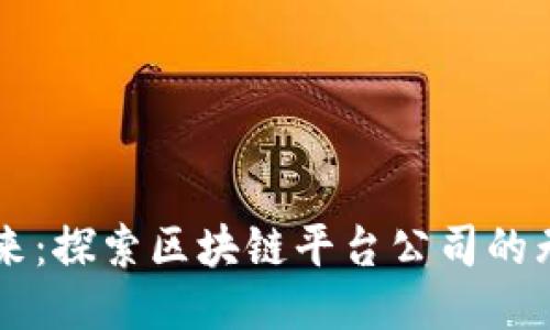 未来已来：探索区块链平台公司的无限可能