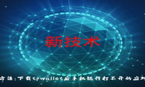 解决方法：下载tpwallet后手机银行打不开的应对策略
