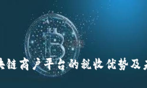 探索云南区块链商户平台的税收优势及未来发展趋势