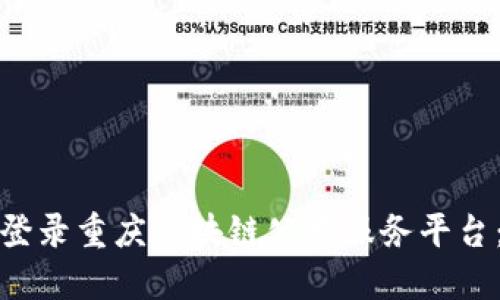 如何轻松登录重庆区块链公共服务平台：全面攻略