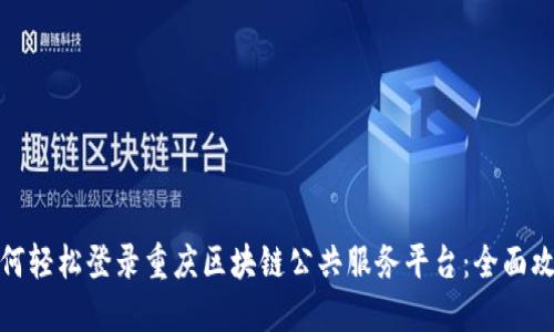 如何轻松登录重庆区块链公共服务平台：全面攻略