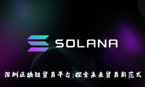 深圳区块链贸易平台：探索未来贸易新范式