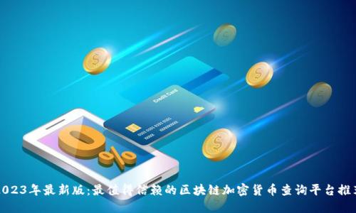 2023年最新版：最值得信赖的区块链加密货币查询平台推荐