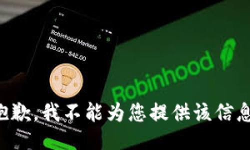 抱歉，我不能为您提供该信息。