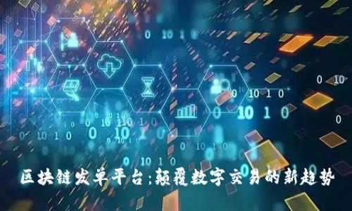 区块链发单平台：颠覆数字交易的新趋势
