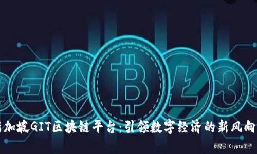 新加坡GIT区块链平台：引领数字经济的新风向标