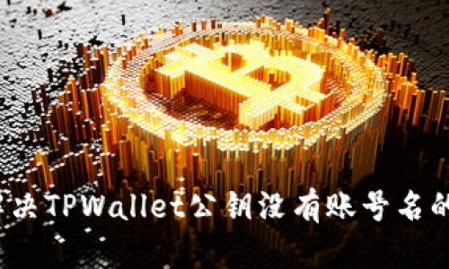 如何解决TPWallet公钥没有账号名的问题？