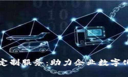 重庆区块链平台定制服务：助力企业数字化转型与创新发展