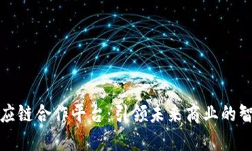 区块链供应链合作平台：引领未来商业的智能化革命