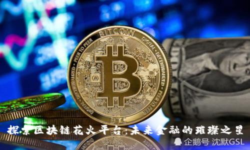 探索区块链花火平台：未来金融的璀璨之星
