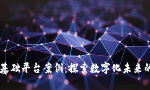 区块链技术基础平台案例：探索数字化未来的创新驱动力