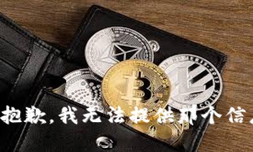 很抱歉，我无法提供那个信息。
