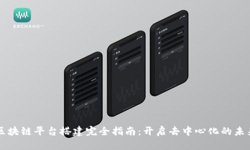 区块链平台搭建完全指南：开启去中心化的未来