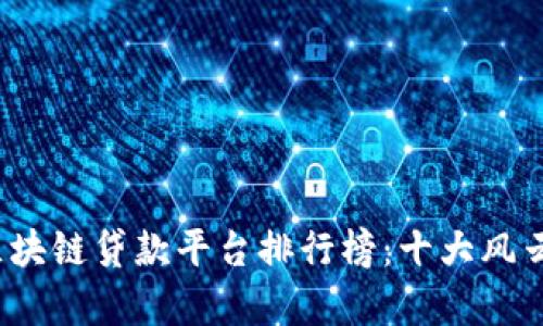 2023年区块链贷款平台排行榜：十大风云平台解析