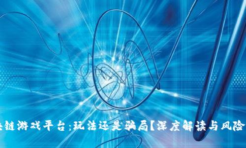 区块链游戏平台：玩法还是骗局？深度解读与风险分析