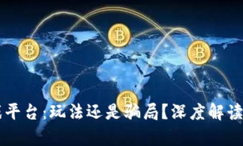 区块链游戏平台：玩法还是骗局？深度解读与风险分析