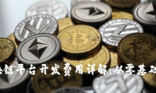 2023年区块链平台开发费用详解：从零基础到高端定制
