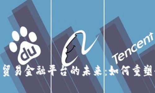 探索区块链贸易金融平台的未来：如何重塑全球供应链