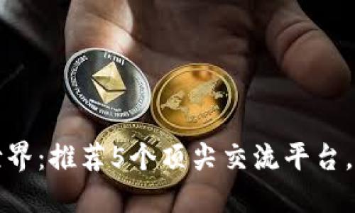 畅游区块链世界：推荐5个顶尖交流平台，助你抢占先机