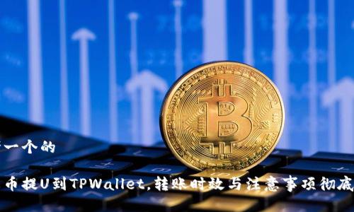 思考一个的

从火币提U到TPWallet，转账时效与注意事项彻底解析