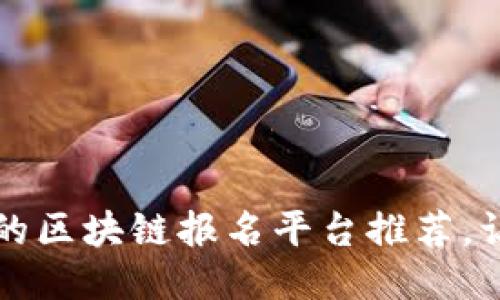 2023年最值得信赖的区块链报名平台推荐，让你的项目无忧上线！