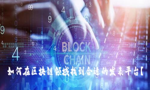 如何在区块链领域找到合适的发表平台？