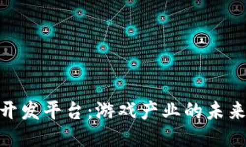 探索区块链开发平台：游戏产业的未来趋势与机遇