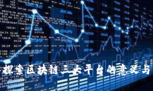 深入探索区块链三大平台的意义与影响