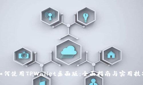 如何使用TPWallet桌面版：全面指南与实用技巧