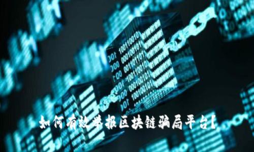 如何有效举报区块链骗局平台？