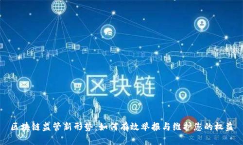 区块链监管新形势：如何有效举报与维护您的权益