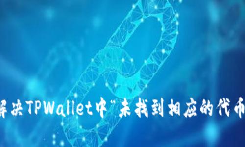 如何解决TPWallet中“未找到相应的代币”问题