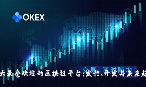 十大最受欢迎的区块链平台：发行、开发与未来趋势