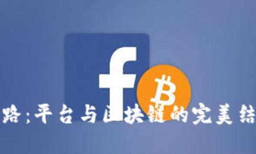 未来之路：平台与区块链的完美结合探讨