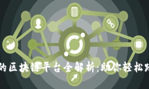 中国最优质的区块链平台全解析：助你轻松踏入数字未来