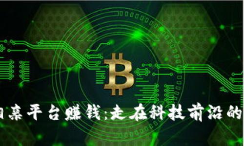 用区块链相亲平台赚钱：走在科技前沿的恋爱新模式