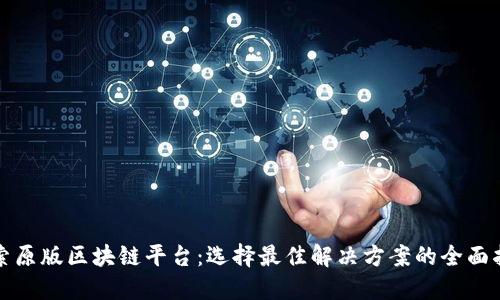 探索原版区块链平台：选择最佳解决方案的全面指南