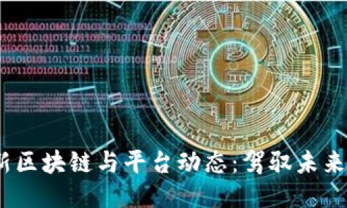 2023年最新区块链与平台动态：驾驭未来的科技之旅