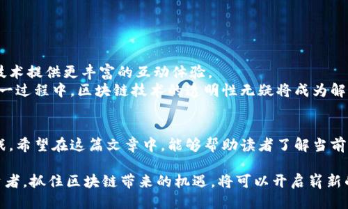 区块链手游代理平台排行榜：探索2023年热潮与潜力

区块链, 手游, 代理平台, 排行, 2023/guanjianci

引言：区块链与手游的融合
近年来，区块链技术的迅猛发展为多个行业带来了革新，其中手游行业尤为显著。随着游戏的数字资产化，玩家们的体验和参与方式随之改变。在这股浪潮中，区块链手游代理平台应运而生，它们为用户提供了更多选择和机会。在2023年，各种平台如雨后春笋般涌现，但哪一个平台才真正值得关注呢？让我们一起深入探讨，揭开这一神秘的面纱。

区块链手游代理平台的优势
在接下来的讨论中，我们将首先了解区块链手游代理平台为何能够引起广泛关注。首先，区块链的去中心化特性让玩家能够真正拥有游戏中的资产，而不仅仅是平台的虚拟货币。其次，智能合约的应用确保了交易的透明度和安全性，避免了许多传统游戏中可能出现的欺诈行为。
此外，许多区块链手游平台允许玩家通过游戏内的活动赚取加密货币，这为玩家提供了额外的激励。这种经济模型不仅吸引了众多游戏爱好者，还吸引了不少寻求投资机会的用户。

排名前列的平台
进入2023年，区块链手游代理平台的市场竞争愈发激烈。一些平台凭借其独特的优势和强大的社区支持，脱颖而出。以下是我们为大家整理的几大热门平台：

1. Axie Infinity
Axie Infinity无疑是区块链手游的佼佼者。作为一款以小动物为主题的养成游戏，玩家可以通过培养、交易这些小动物获得收益。游戏内的每一个“Axie”均代表着一种独特的数字资产，基于以太坊区块链。因此，玩家在交易时可以确保资产的安全性。
在Axie Infinity中，玩家不仅可以通过战斗赚钱，还可以参加各种活动，进一步增加他们的收益。此外，Axie的社区非常活跃，玩家可以通过论坛和社交媒体与其他玩家进行交流，分享游戏经验。正因为这些特点，Axie Infinity成为了最受欢迎的区块链手游之一。

2. Decentraland
Decentraland是一款虚拟现实平台，玩家可以在其中购买、建立和出售虚拟地产，使其成为区块链游戏的另一种特色。不同于传统手游的线性玩法，Decentraland鼓励玩家创造新的内容，提供了一种边玩边赚的模式。
Decentraland的用户可以通过创建虚拟商店、举办虚拟活动等方式，获取收益。这种开放的经济模式吸引了大量的开发者和内容创造者，使得平台的生态系统日益丰富。通过参与Decentraland，玩家能够真正体验到“虚拟世界”的魅力，并探索区块链技术所带来的无限可能。

3. The Sandbox
The Sandbox是另一款备受欢迎的区块链游戏平台，它允许用户创建、分享和货币化游戏体验。玩家在这个平台上不仅可以玩游戏，还可以自定义游戏的内容。这种高度的自由度使得The Sandbox成为了内容创造者的天堂。
在The Sandbox中，用户可以利用游戏内的工具进行创作，从而将自己的创意变为现实。更重要的是，平台上的每一个虚拟资产都是基于区块链技术进行保护的，玩家可以安全地买卖他们的创作。这种独特的经济模型为玩家提供了更多的收益途径，也为游戏的长久发展提供了保障。

4. ...
在此处，我们将继续介绍更多的区块链手游代理平台，包括它们的特色、优势和市场表现，使读者能够全面了解当前的市场动态。

未来展望：区块链手游的无限可能
随着区块链技术的不断进步，未来的手游市场必将更加多元化。我们可以期待更多创新型的游戏出现，它们将融入更多的社交元素，并基于去中心化技术提供更丰富的互动体验。
同时，区块链手游的监管问题也在不断引起讨论。如何平衡游戏开发者与玩家之间的利益，确保公平性与透明度，将是未来行业发展的关键挑战。在这一过程中，区块链技术的透明性无疑将成为解决问题的重要工具。

总结
区块链手游代理平台的迅速崛起，正引领着游戏行业的一场革命。通过技术创新，玩家的游戏体验得到了极大的提升，未来也将面临更多的机遇与挑战。希望在这篇文章中，能够帮助读者了解当前区块链手游市场的现状和趋势，让每一个游戏爱好者都能在这波热潮中找到心仪的平台，为自己的游戏之旅增添更多色彩。 

最后，我们也希望大家能够密切关注未来区块链技术的发展，毕竟，这不仅关乎游戏的未来，更与我们的生活息息相关。无论是作为玩家，还是作为投资者，抓住区块链带来的机遇，将可以开启崭新的旅程。