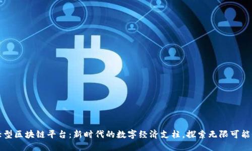大型区块链平台：新时代的数字经济支柱，探索无限可能性