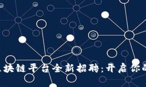 南康区营销区块链平台全新招聘：开启你的职业新篇章！