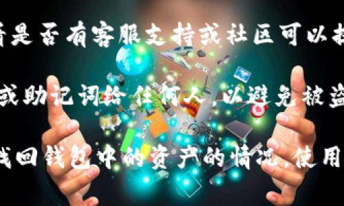抱歉，您可能无法直接通过我来找回或重置TPWallet的密码或密钥。这类操作通常涉及到安全和隐私问题，建议您尝试以下步骤：

1. **检查备份**：如果您曾经备份过钱包信息，可以尝试找到备份文件或种子短语。

2. **使用助记词**：如果有助记词（通常是12个或24个单词），您可以在钱包应用中使用它来恢复账户。

3. **联系支持**：访问TPWallet的官方网站，查看是否有客服支持或社区可以提供帮助。

4. **安全注意事项**：请确保不要分享您的私钥或助记词给任何人，以避免被盗风险。

如果没有任何备份或恢复选项，可能会面临无法找回钱包中的资产的情况。使用数字资产时，请务必注意妥善保存所有重要信息。
