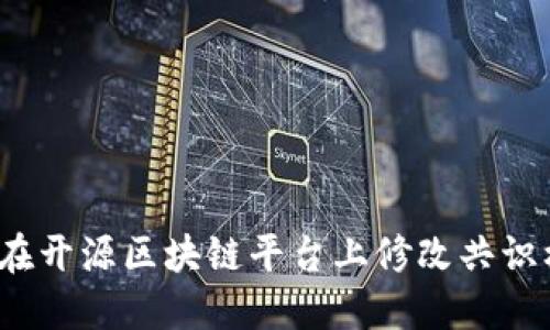 如何在开源区块链平台上修改共识机制？