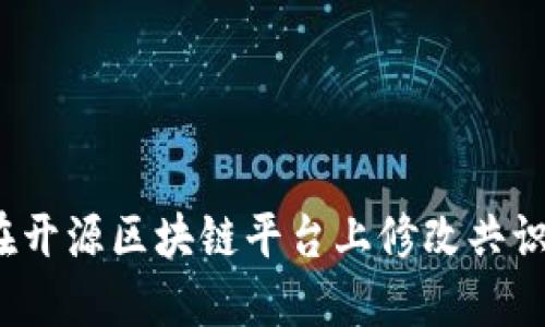 如何在开源区块链平台上修改共识机制？