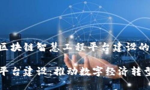 以下是你请求的区块链智慧工程平台建设的及相应的关键词。

区块链智慧工程平台建设：推动数字经济转型的创新之路